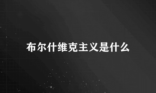布尔什维克主义是什么