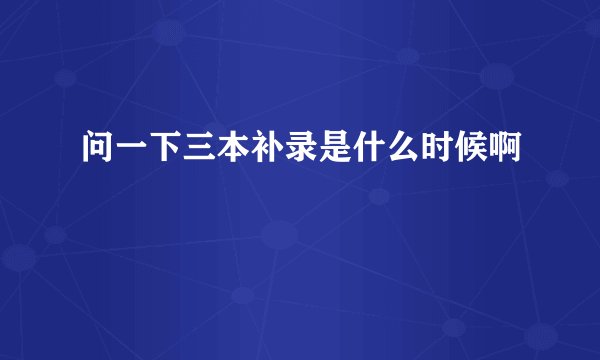 问一下三本补录是什么时候啊
