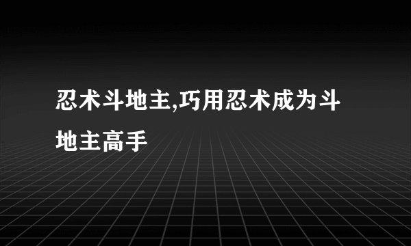 忍术斗地主,巧用忍术成为斗地主高手
