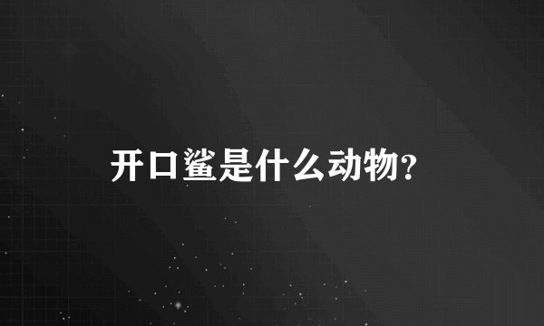 开口鲨是什么动物？