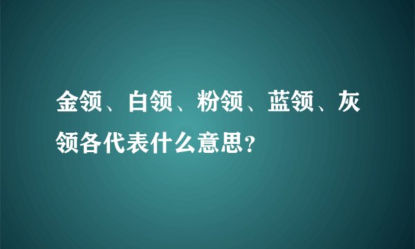 金领、白领、粉领、蓝领、灰领各代表什么意思？
