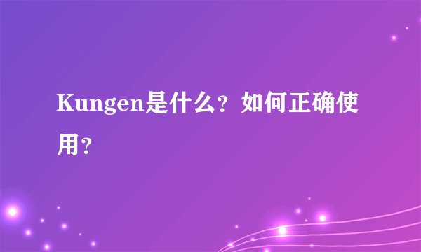 Kungen是什么？如何正确使用？