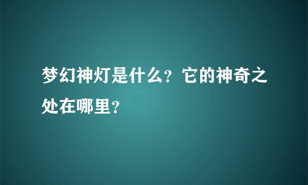 梦幻神灯是什么？它的神奇之处在哪里？