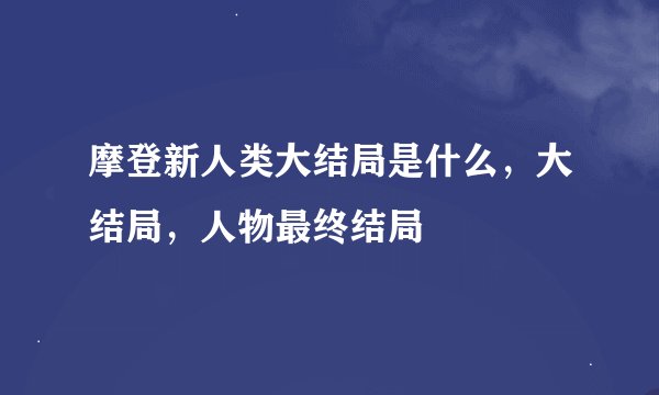 摩登新人类大结局是什么，大结局，人物最终结局