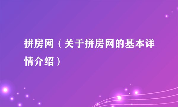 拼房网（关于拼房网的基本详情介绍）