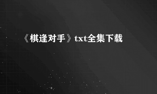 《棋逢对手》txt全集下载