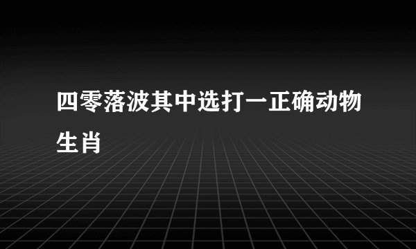 四零落波其中选打一正确动物生肖