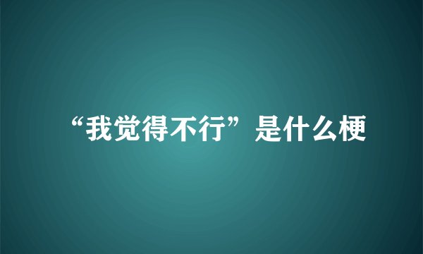 “我觉得不行”是什么梗