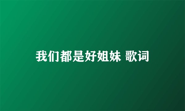 我们都是好姐妹 歌词