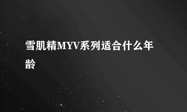 雪肌精MYV系列适合什么年龄