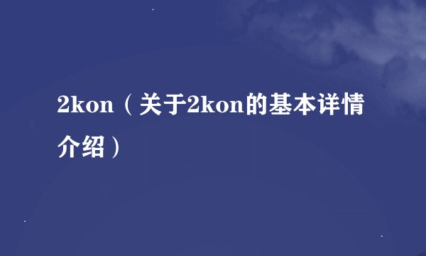 2kon（关于2kon的基本详情介绍）