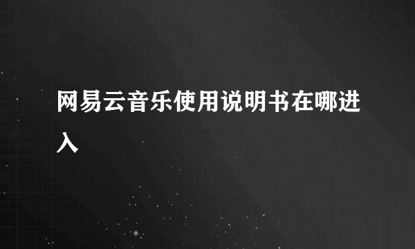 网易云音乐使用说明书在哪进入