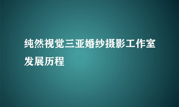 纯然视觉三亚婚纱摄影工作室发展历程