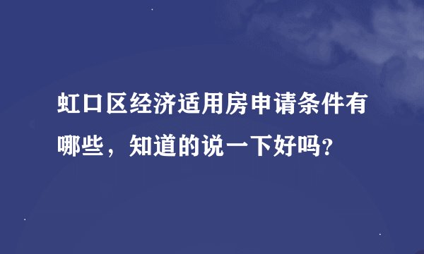 虹口区经济适用房申请条件有哪些，知道的说一下好吗？