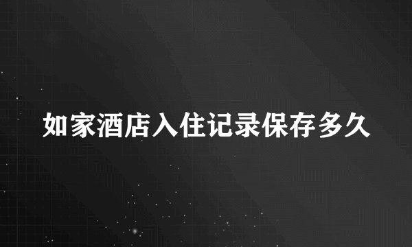 如家酒店入住记录保存多久