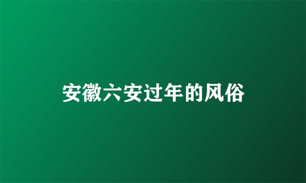 安徽六安过年的风俗