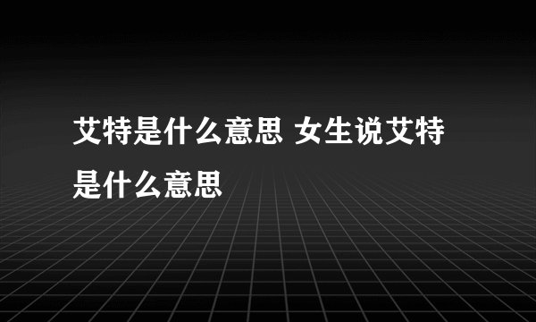 艾特是什么意思 女生说艾特是什么意思