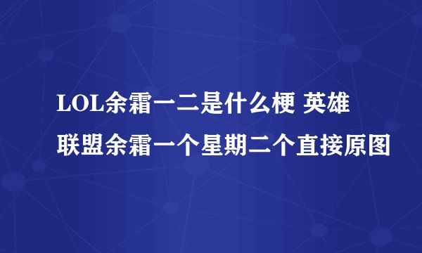 LOL余霜一二是什么梗 英雄联盟余霜一个星期二个直接原图