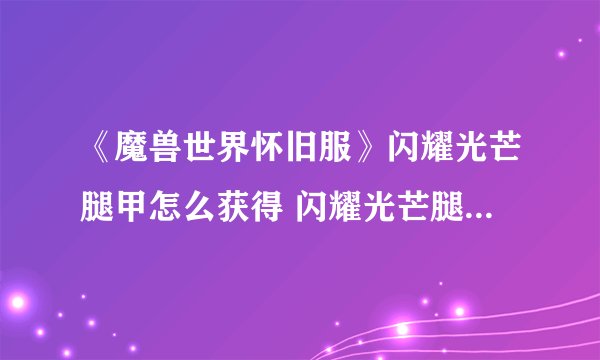 《魔兽世界怀旧服》闪耀光芒腿甲怎么获得 闪耀光芒腿甲获得方法
