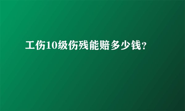工伤10级伤残能赔多少钱？