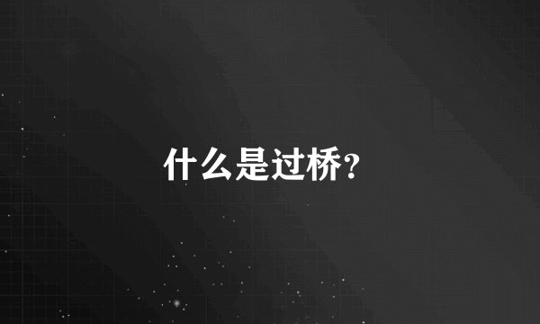 什么是过桥？