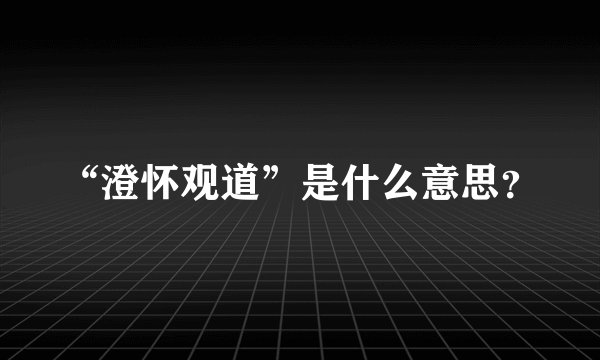 “澄怀观道”是什么意思？