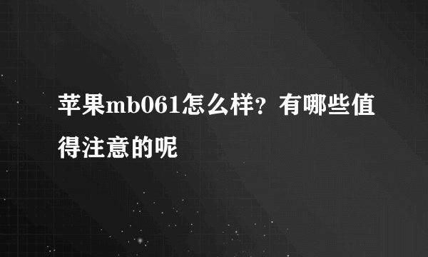 苹果mb061怎么样？有哪些值得注意的呢