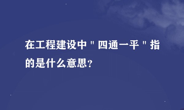 在工程建设中＂四通一平＂指的是什么意思？