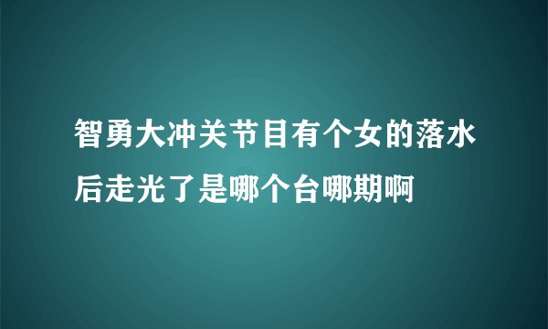 智勇大冲关节目有个女的落水后走光了是哪个台哪期啊