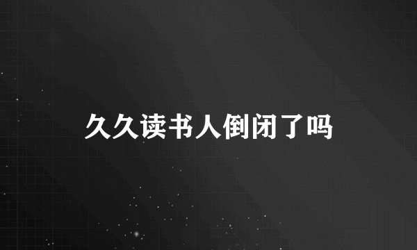 久久读书人倒闭了吗