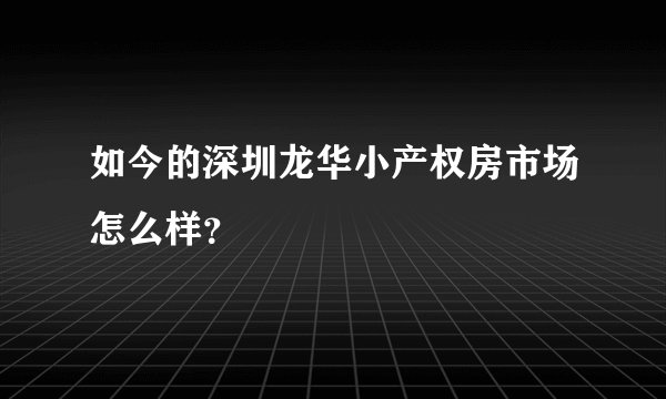 如今的深圳龙华小产权房市场怎么样？