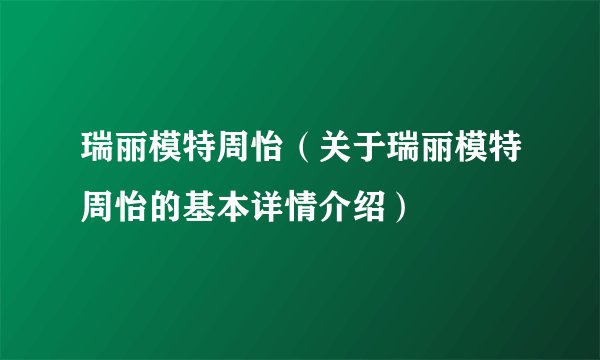 瑞丽模特周怡（关于瑞丽模特周怡的基本详情介绍）