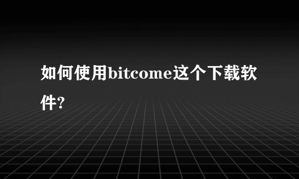 如何使用bitcome这个下载软件?