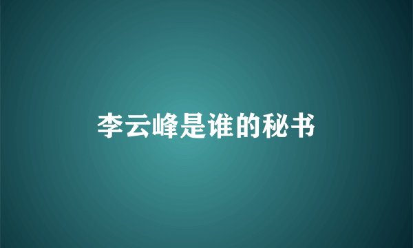 李云峰是谁的秘书