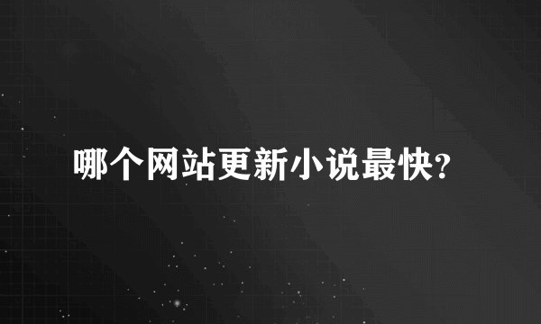 哪个网站更新小说最快？