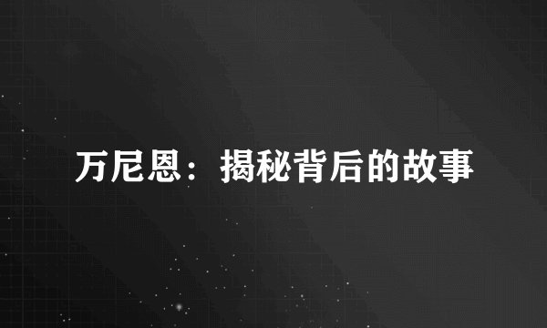 万尼恩：揭秘背后的故事