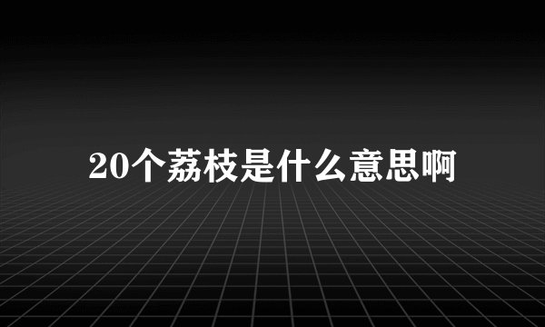 20个荔枝是什么意思啊