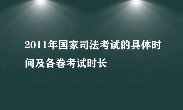 2011年国家司法考试的具体时间及各卷考试时长