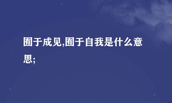 囿于成见,囿于自我是什么意思;