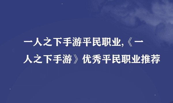 一人之下手游平民职业,《一人之下手游》优秀平民职业推荐