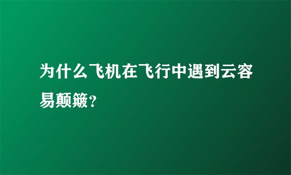 为什么飞机在飞行中遇到云容易颠簸？