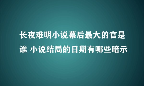 长夜难明小说幕后最大的官是谁 小说结局的日期有哪些暗示