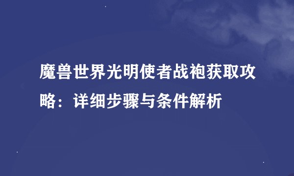 魔兽世界光明使者战袍获取攻略：详细步骤与条件解析