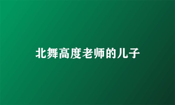 北舞高度老师的儿子