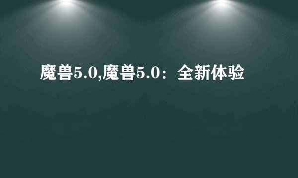 魔兽5.0,魔兽5.0：全新体验