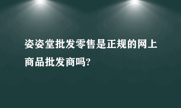 姿姿堂批发零售是正规的网上商品批发商吗?