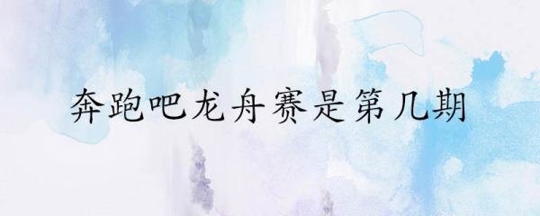 奔跑吧龙舟赛是第几期