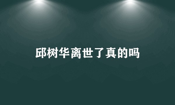 邱树华离世了真的吗