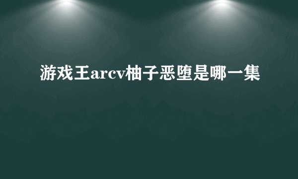 游戏王arcv柚子恶堕是哪一集