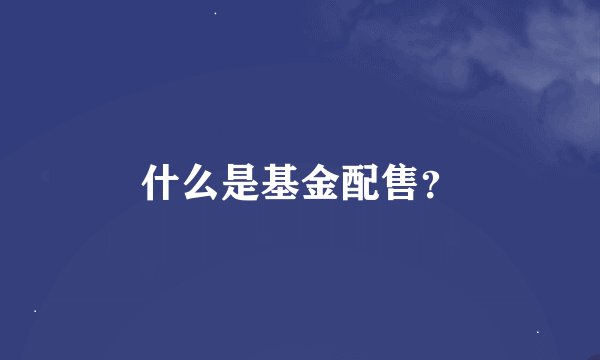 什么是基金配售？